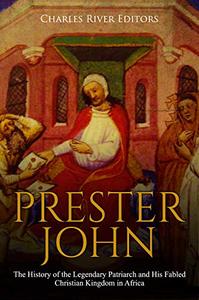 Prester John The History of the Legendary Patriarch and His Fabled Christian Kingdom in Africa