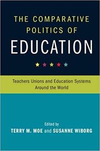 The Comparative Politics of Education Teachers Unions and Education Systems around the World