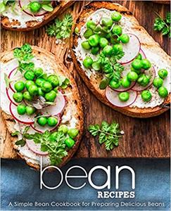 Bean Recipes A Simple Bean Cookbook for Preparing Delicious Beans