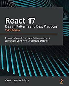 React 17 Design Patterns and Best Practices Design, build, and deploy production-ready web applications