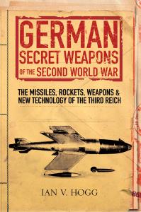 German Secret Weapons of the Second World War The Missiles, Rockets, Weapons & New Technology of the Third Reich
