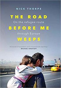 The Road Before Me Weeps On the Refugee Route Through Europe