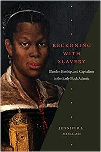 Reckoning with Slavery Gender, Kinship, and Capitalism in the Early Black Atlantic
