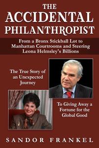 The Accidental Philanthropist From A Bronx Stickball Lot to Manhattan Courtrooms and Steering Leona Helmsley's Billions