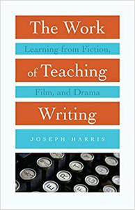 The Work of Teaching Writing Learning from Fiction, Film, and Drama