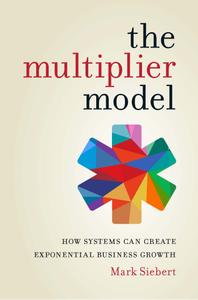 The Multiplier Model How Systems Can Create Exponential Business Growth
