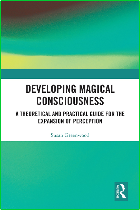 Developing Magical Consciousness - A Theoretical and Practical Guide for the Expan...