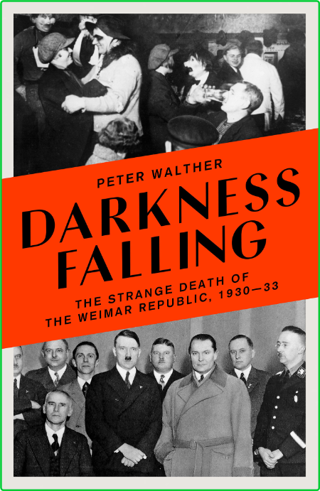 Darkness Falling - The Strange Death of the Weimar Republic, 1930-33