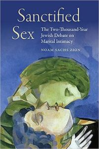 Sanctified Sex The Two-Thousand-Year Jewish Debate on Marital Intimacy