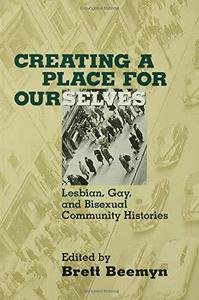 Creating a Place for Ourselves Lesbian, Gay, and Bisexual Community Histories