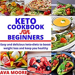 Keto Cookbook For Beginners Easy And Delicious Keto-Diets To Boost Weight Loss And Keep You Healthy