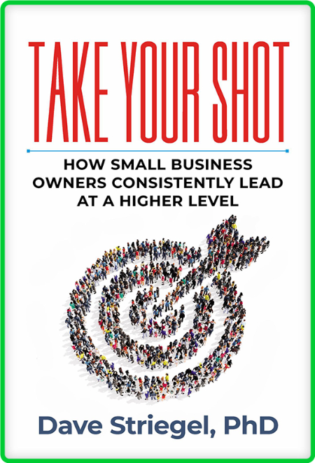 Take Your Shot - How Small Business Owners Can Consistently Lead at a Higher Level