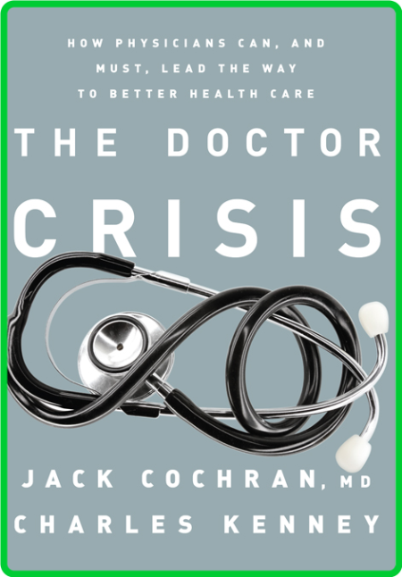 The Doctor Crisis - How Physicians Can, and Must, Lead the Way to Better Health Care