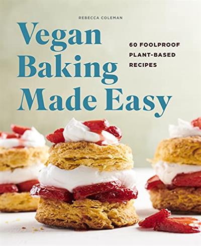 Vegan Baking Made Easy 60 Foolproof Plant-Based Recipes