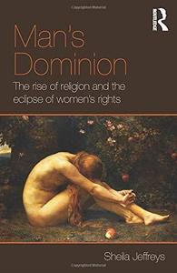 Man's Dominion The Rise of Religion and the Eclipse of Women's Rights