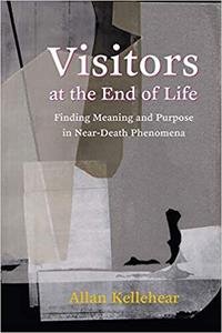 Visitors at the End of Life Finding Meaning and Purpose in Near-Death Phenomena