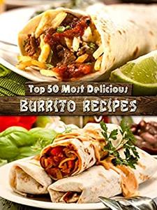 Top 50 Most Delicious Burrito Recipes