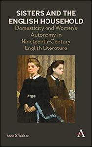 Sisters and the English Household Domesticity and Women's Autonomy in Nineteenth-Century English Literature