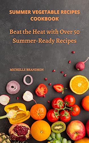 Summer Vegetable Recipes Cookbook Beat The Heat With Over 50 Summer-Ready Recipes