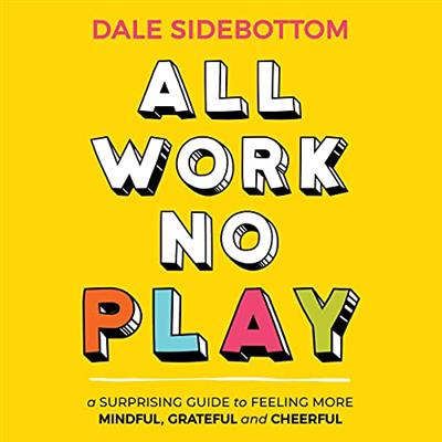 All Work No Play A Surprising Guide to Feeling More Mindful, Grateful and Cheerful [Audiobook]