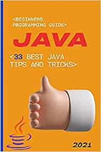 Java 2021 Beginners Programming Guide. 33 Best Java Tips and Tricks