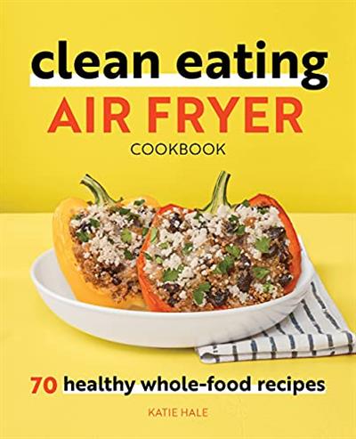 Clean Eating Air Fryer Cookbook 70 Healthy Whole-Food Recipes
