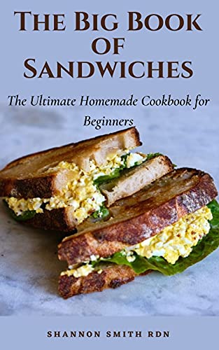 The Big Book of Sandwiches The Ultimate Homemade Cookbook for Beginners