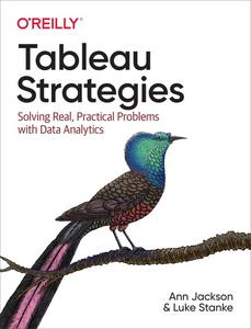 Tableau Strategies Solving Real, Practical Problems with Data Analytics