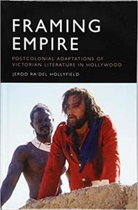 Framing Empire Postcolonial Adaptations of Victorian Literature in Hollywood