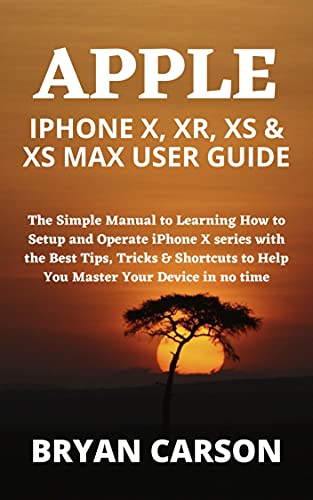 APPLE IPHONE X, XR, XS & XS MAX USER GUIDE The Simple Manual to Learning How to Setup and Operate iPhone X series
