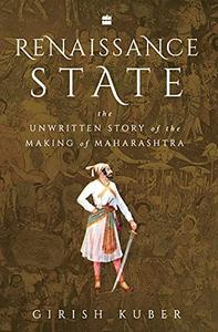 Renaissance State The Unwritten Story of the Making of Maharashtra