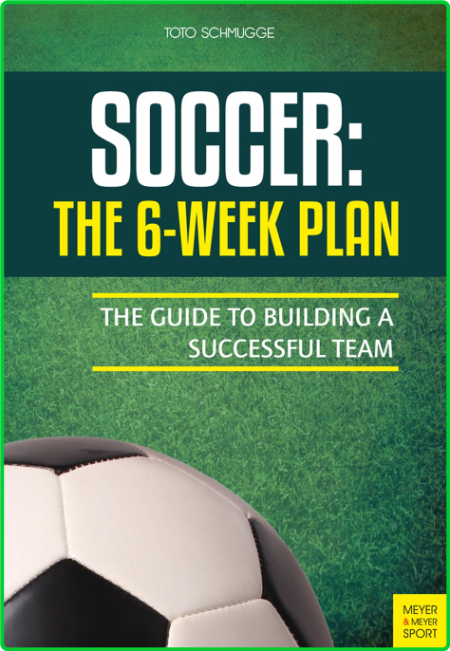 Soccer The 6 Week Plan The Guide To Building A Successful Team F0904e7740de78575df02e23f8ad64e3