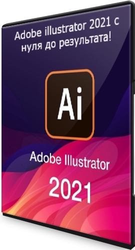 Adobe illustrator 2021 с нуля до результата! (2021) Видеокурс