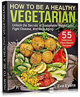 How To Be A Healthy Vegetarian Unlock The Secrets Of Sustainable Weight Loss, Fight Disease, And Slow Aging, Book 2