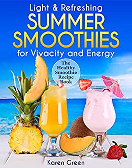Light & Refreshing Summer Smoothies for Vivacity and Energy (The Healthy Smoothie Recipe Book)
