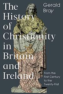 The History of Christianity in Britain and Ireland From the First Century to the Twenty-First