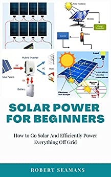 Solar Power for Beginners How to Go Solar And Efficiently Power Everything Off Grid