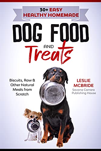 30 + Easy Healthy Homemade Dog Food and Treats: Biscuits, Raw & Other Natural Meals from Scratch