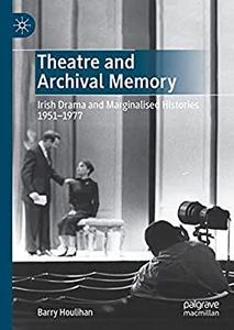 Theatre and Archival Memory Irish Drama and Marginalised Histories 1951-1977