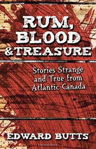 Rum, Blood & Treasure Stories Strange and True from Atlantic Canada