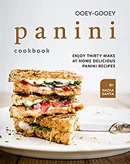 Ooey Gooey Panini Cookbook: Enjoy Thirty Make at Home Delicious Panini Recipes