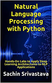 Natural Language Processing with Python Hands-On Labs to Apply Deep Learning Architectures to NLP Applications