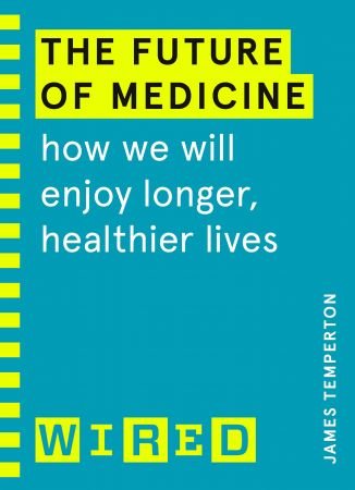 The Future of Medicine: How We Will Enjoy Longer, Healthier Lives (WIRED guides)