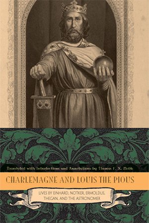 Charlemagne and Louis the Pious: The Lives by Einhard, Notker, Ermoldus, Thegan, and the Astronomer