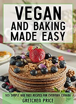 Vegan and baking made easy: 103 simple and fast recipes for everyday cooking