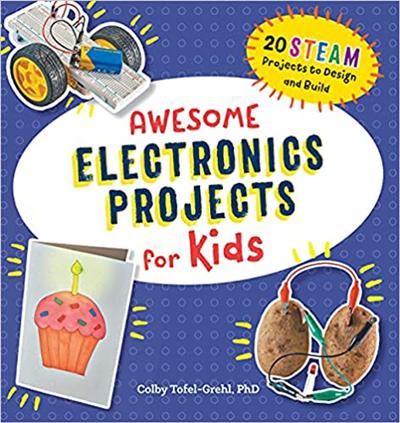 Awesome Electronics Projects for Kids: 20 STEAM Projects to Design and Build