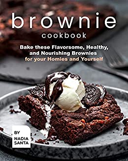 Brownie Cookbook: Bake these Flavorsome, Healthy, and Nourishing Brownies for your Homies and Yourself