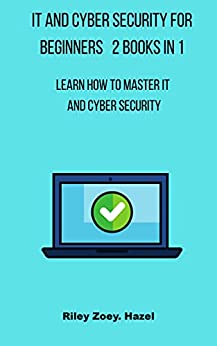 IT And Cyber Security For Beginners 2 Books in 1: Learn How To master IT and Cyber Security