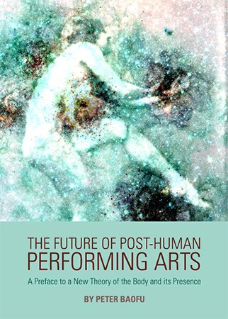 The Future of Post Human Performing Arts: A Preface to a New Theory of the Body and its Presence