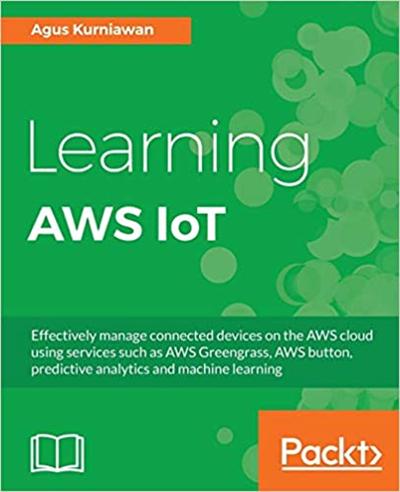 Learning AWS IoT: Effectively manage connected devices on the AWS cloud using services such as AWS Greengrass (True PDF)
